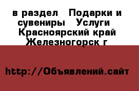  в раздел : Подарки и сувениры » Услуги . Красноярский край,Железногорск г.